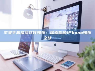 揭阳苹果手机体验软件赚钱：探索你的iPhone赚钱之旅