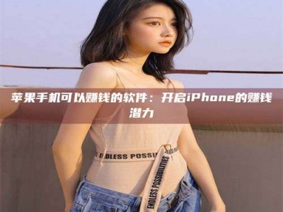 揭阳苹果手机可以赚钱的软件：开启iPhone的赚钱潜力