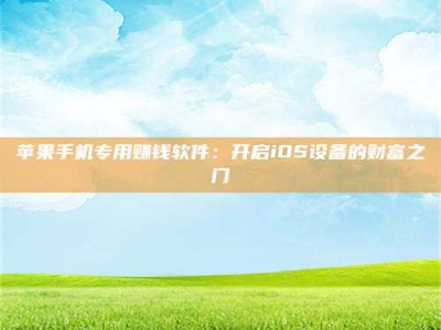 揭阳苹果手机专用赚钱软件：开启iOS设备的财富之门